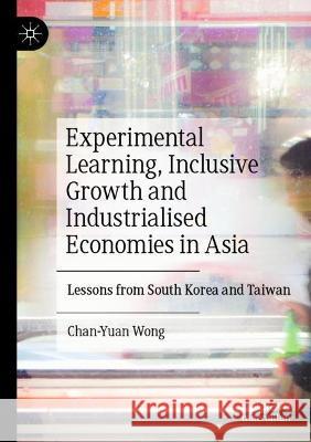 Experimental Learning, Inclusive Growth and Industrialised Economies in Asia Chan-Yuan Wong 9789811934384 Springer Nature Singapore