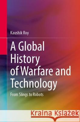 A Global History of Warfare and Technology: From Slings to Robots Roy, Kaushik 9789811934773 Springer Nature Singapore