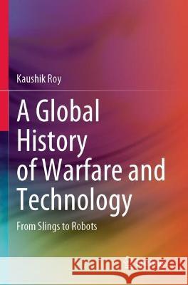 A Global History of Warfare and Technology Kaushik Roy 9789811934803 Springer Nature Singapore