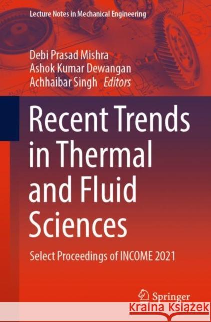 Recent Trends in Thermal and Fluid Sciences: Select Proceedings of INCOME 2021 Debi Prasad Mishra Ashok Kumar Dewangan Achhaibar Singh 9789811934971