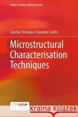 Microstructural Characterisation Techniques Gunturi Venkata Sitarama Sastry 9789811935084 Springer Nature Singapore