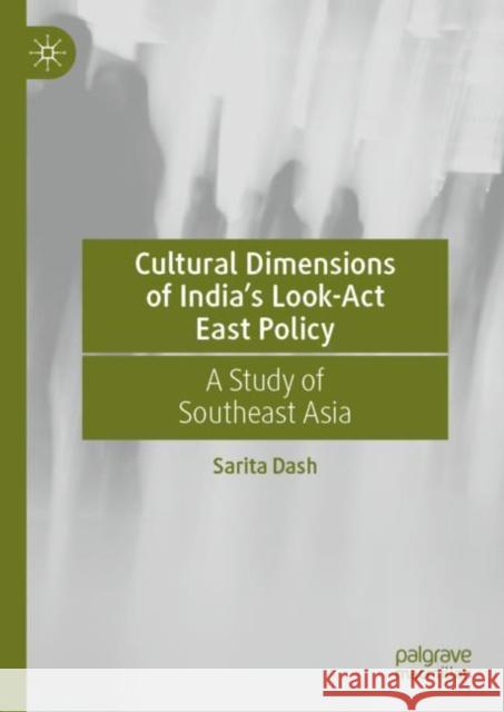 Cultural Dimensions of India's Look-Act East Policy: A Study of Southeast Asia Sarita Dash 9789811935282 Springer Verlag, Singapore