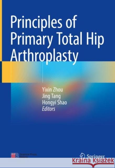 Principles of Primary Total Hip Arthroplasty Yixin Zhou Jing Tang Hongyi Shao 9789811936050 Springer