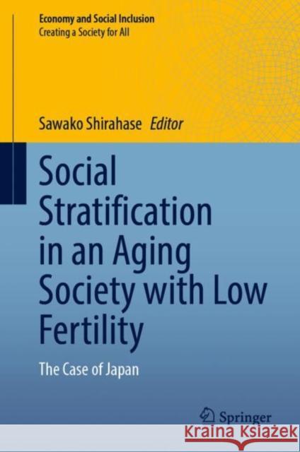 Social Stratification in an Aging Society with Low Fertility: The Case of Japan Shirahase, Sawako 9789811936463 Springer Nature Singapore