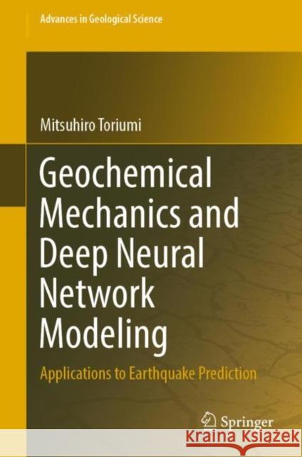 Geochemical Mechanics and Deep Neural Network Modeling: Applications to Earthquake Prediction Toriumi, Mitsuhiro 9789811936586 Springer Nature Singapore