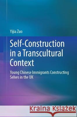 Self-Construction in a Transcultural Context: Young Chinese Immigrants Constructing Selves in the UK Zuo, Yijia 9789811936708