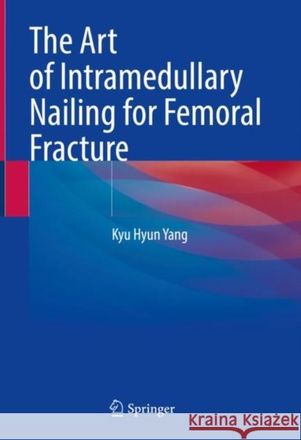 The Art of Intramedullary Nailing for Femoral Fracture Kyu Hyun Yang 9789811937293 Springer