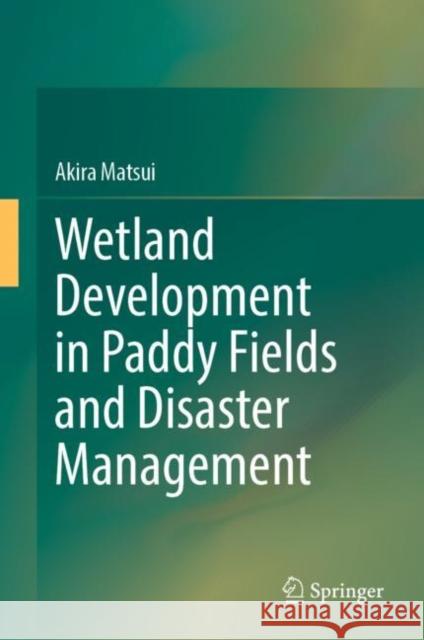 Wetland Development in Paddy Fields and Disaster Management Matsui, Akira 9789811937347