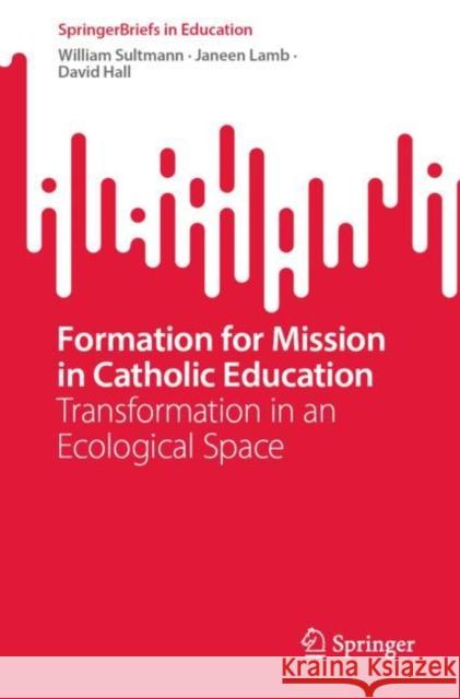 Formation for Mission in Catholic Education: Transformation in an Ecological Space Sultmann, William 9789811937699 Springer Nature Singapore