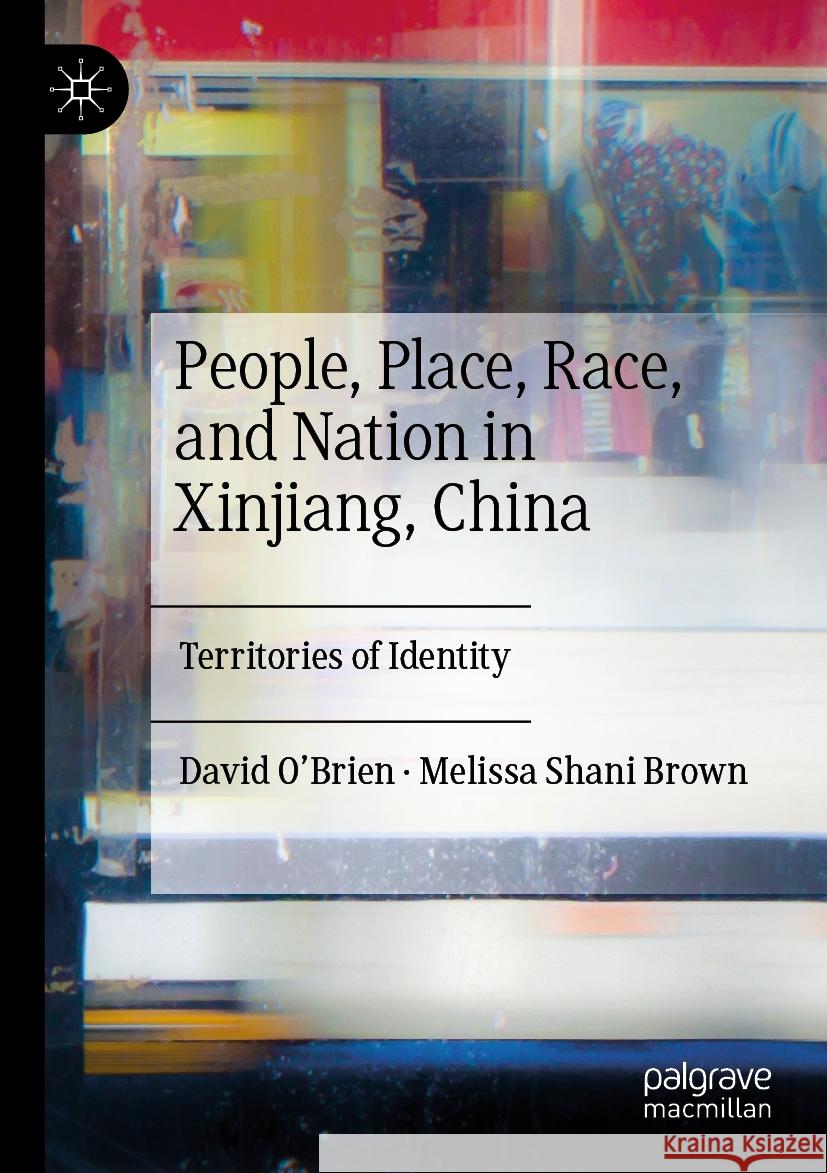 People, Place, Race, and Nation in Xinjiang, China David O’Brien, Melissa Shani Brown 9789811937781