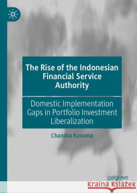 The Rise of the Indonesian Financial Service Authority: Domestic Implementation Gaps in Portfolio Investment Liberalization Kusuma, Chandra 9789811938498 Springer Verlag, Singapore