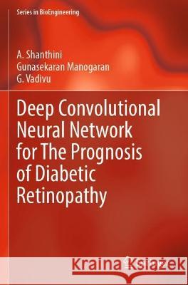 Deep Convolutional Neural Network for The Prognosis of Diabetic Retinopathy A. Shanthini, Gunasekaran Manogaran, G. Vadivu 9789811938795 Springer Nature Singapore