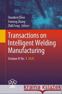 Transactions on Intelligent Welding Manufacturing: Volume IV No. 1 2020 Chen, Shanben 9789811939013