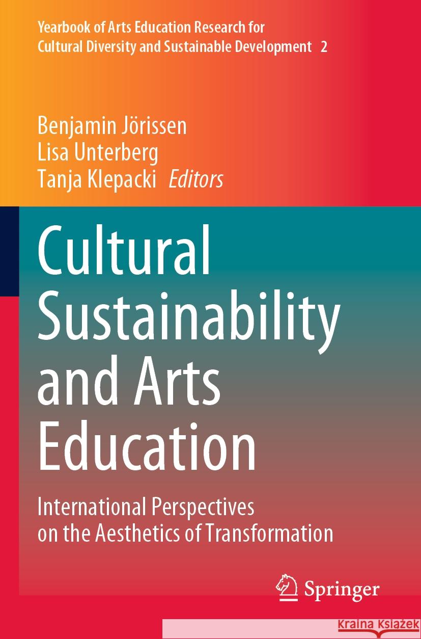 Cultural Sustainability and Arts Education: International Perspectives on the Aesthetics of Transformation Benjamin J?rissen Lisa Unterberg Tanja Klepacki 9789811939174 Springer