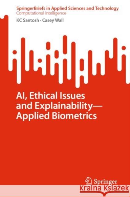Ai, Ethical Issues and Explainability--Applied Biometrics Santosh, Kc 9789811939341 Springer Nature Singapore
