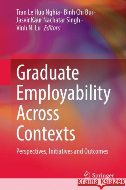 Graduate Employability Across Contexts: Perspectives, Initiatives and Outcomes Nghia, Tran Le Huu 9789811939587