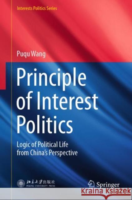 Principle of Interest Politics: Logic of Political Life from China's Perspective Wang, Puqu 9789811939624 Springer Nature Singapore