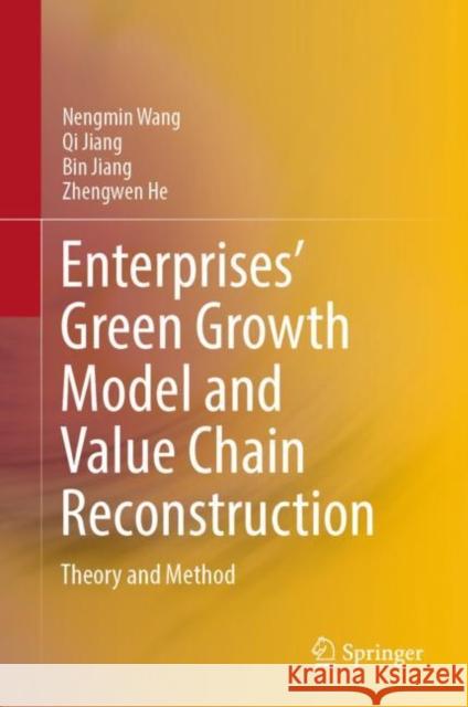 Enterprises’ Green Growth Model and Value Chain Reconstruction: Theory and Method Nengmin Wang Qi Jiang Bin Jiang 9789811939907 Springer