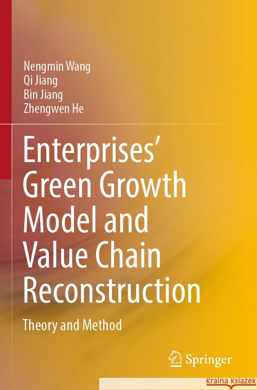 Enterprises’ Green Growth Model and Value Chain Reconstruction Nengmin Wang, Qi Jiang, Bin Jiang 9789811939938 Springer Nature Singapore