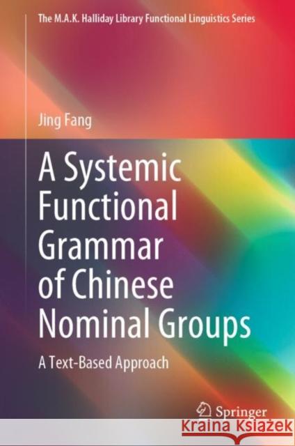 A Systemic Functional Grammar of Chinese Nominal Groups: A Text-Based Approach Fang, Jing 9789811940088