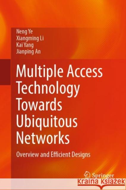 Multiple Access Technology Towards Ubiquitous Networks: Overview and Efficient Designs Ye, Neng 9789811940248