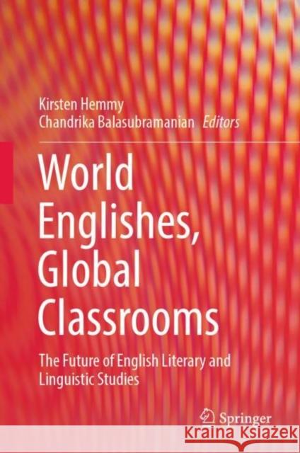 World Englishes, Global Classrooms: The Future of English Literary and Linguistic Studies Kirsten Hemmy Chandrika Balasubramanian 9789811940323 Springer