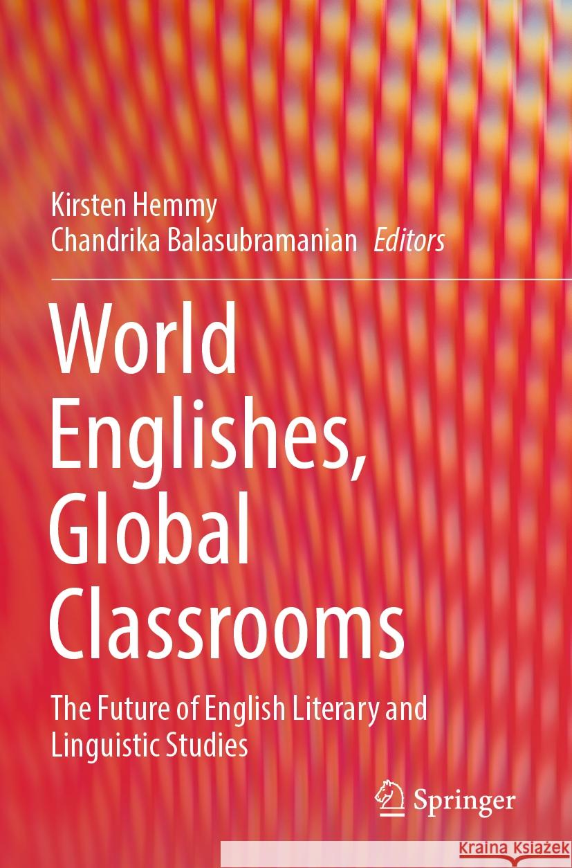 World Englishes, Global Classrooms: The Future of English Literary and Linguistic Studies Kirsten Hemmy Chandrika Balasubramanian 9789811940354 Springer