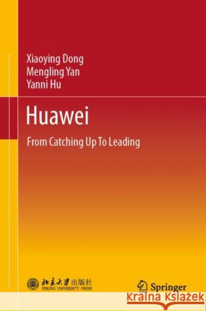 Huawei: From Catching Up To Leading Xiaoying Dong Wang Qiong Mengling Yan 9789811940774 Springer