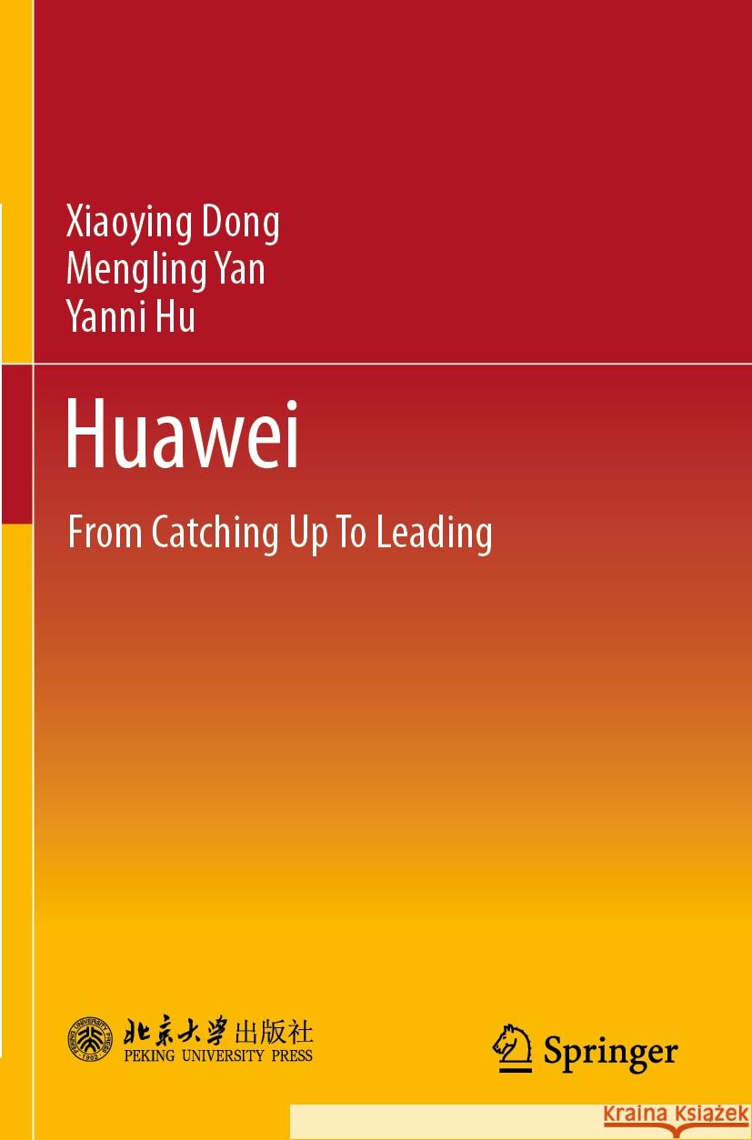Huawei: From Catching Up to Leading Xiaoying Dong Wang Qiong Mengling Yan 9789811940804 Springer