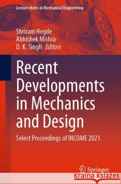 Recent Developments in Mechanics and Design: Select Proceedings of INCOME 2021 Shriram Hegde Abhishek Mishra D. K. Singh 9789811941399 Springer