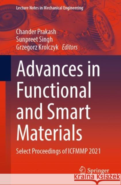 Advances in Functional and Smart Materials: Select Proceedings of ICFMMP 2021 Chander Prakash Sunpreet Singh Grzegorz Krolczyk 9789811941467