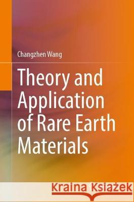 Theory and Application of Rare Earth Materials Changzhen Wang 9789811941771 Springer