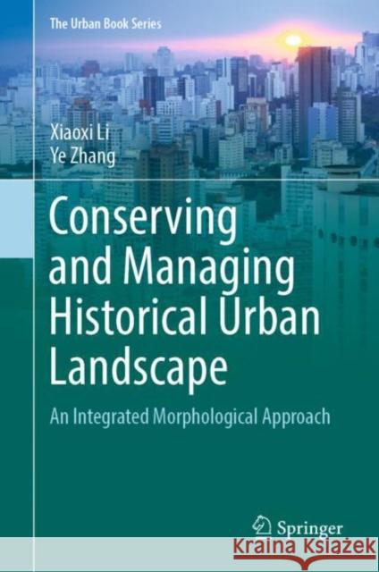 Conserving and Managing Historical Urban Landscape: An Integrated Morphological Approach Xiaoxi Li Ye Zhang 9789811942211 Springer