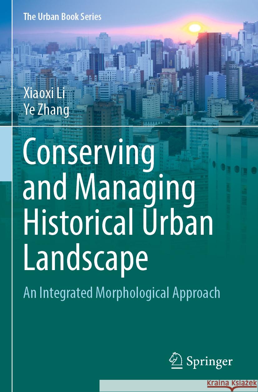 Conserving and Managing Historical Urban Landscape: An Integrated Morphological Approach Xiaoxi Li Ye Zhang 9789811942242 Springer