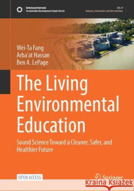 The Living Environmental Education: Sound Science Toward a Cleaner, Safer, and Healthier Future Wei-Ta Fang, Arba'at Hassan, Ben A. LePage 9789811942334 Springer Verlag, Singapore