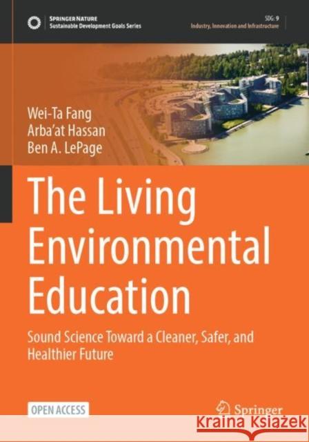 The Living Environmental Education: Sound Science Toward a Cleaner, Safer, and Healthier Future Wei-Ta Fang, Arba'at Hassan, Ben A. LePage 9789811942365 Springer Verlag, Singapore