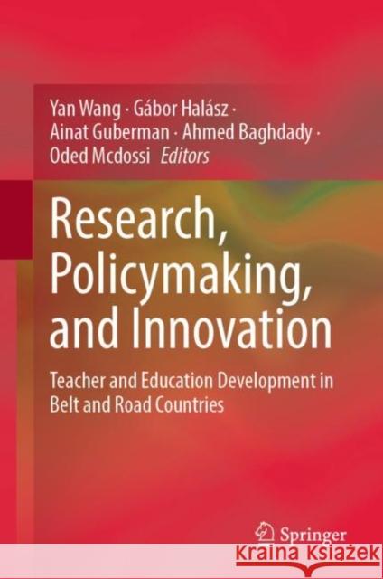 Research, Policymaking, and Innovation: Teacher and Education Development in Belt and Road Countries Yan Wang G?bor Hal?sz Ainat Guberman 9789811943485 Springer
