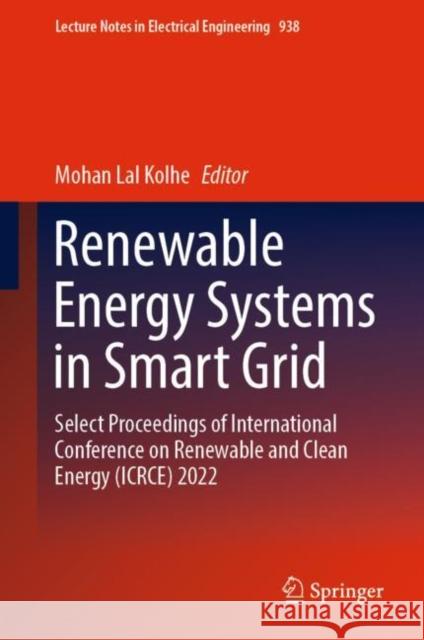 Renewable Energy Systems in Smart Grid: Select Proceedings of International Conference on Renewable and Clean Energy (Icrce) 2022 Kolhe, Mohan Lal 9789811943591