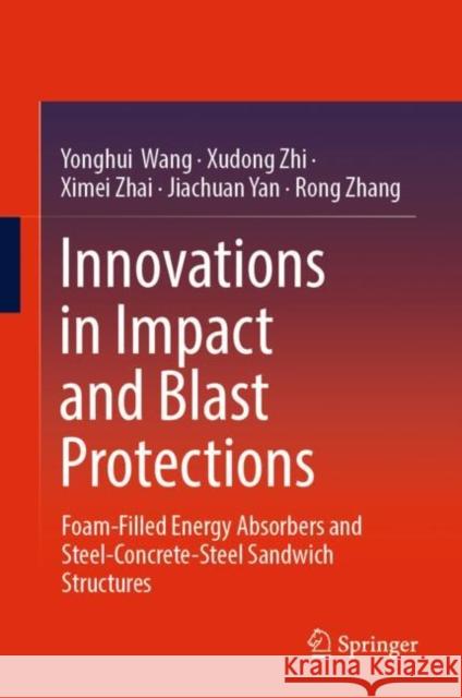 Innovations in Impact and Blast Protections: Foam-Filled Energy Absorbers and Steel-Concrete-Steel Sandwich Structures Wang, Yonghui 9789811943744
