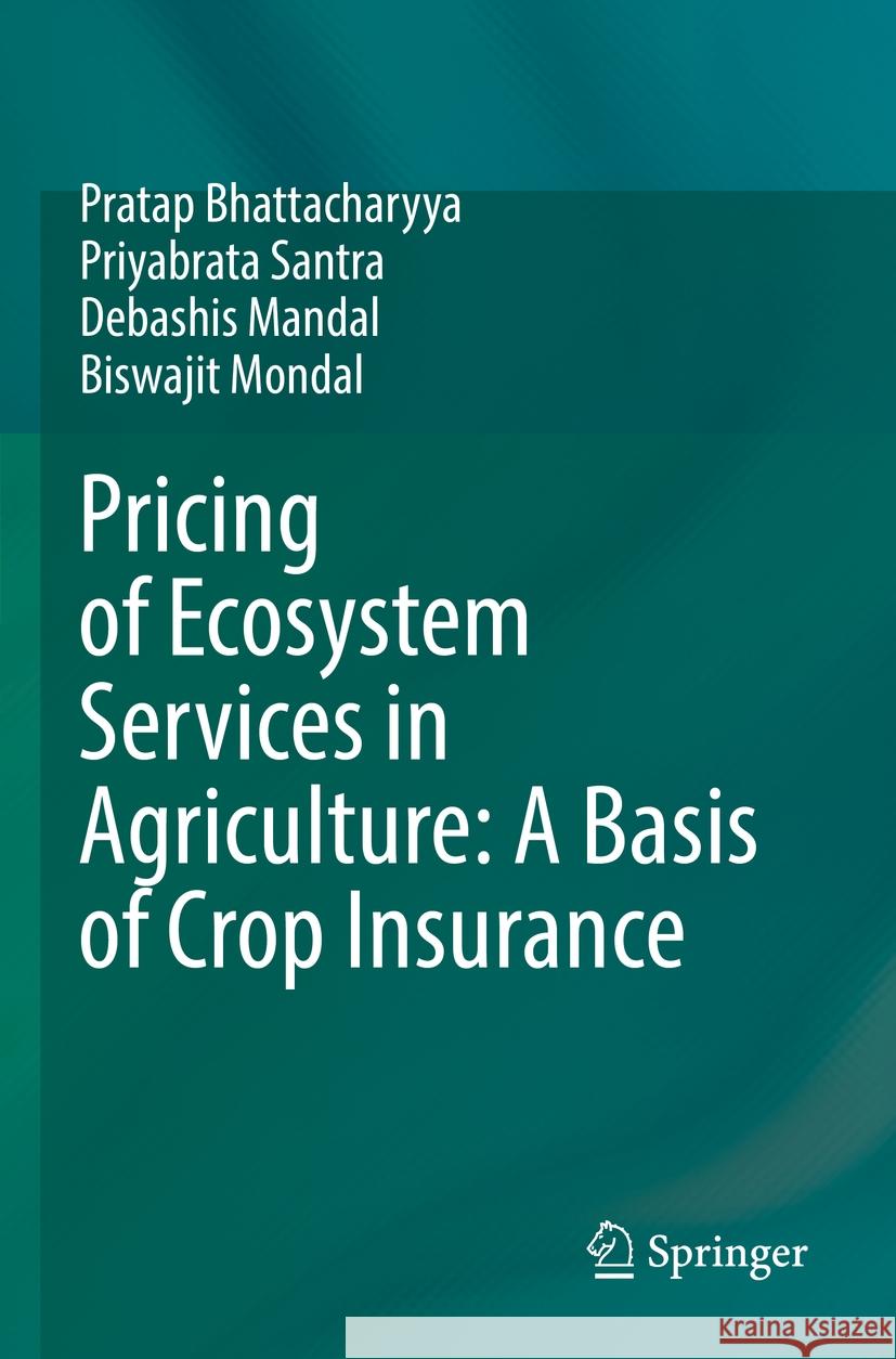 Pricing of Ecosystem Services in Agriculture: A Basis of Crop Insurance Pratap Bhattacharyya, Priyabrata Santra, Debashis Mandal 9789811944185 Springer Nature Singapore