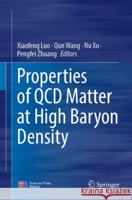 Properties of QCD Matter at High Baryon Density Xiaofeng Luo Qun Wang Nu Xu 9789811944406 Springer