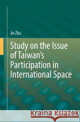 Study on the Issue of Taiwan's Participation in the International Space Zhu, Jie 9789811944673 Springer Nature Singapore