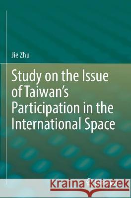 Study on the Issue of Taiwan’s Participation in the International Space Zhu, Jie 9789811944703 Springer Nature Singapore