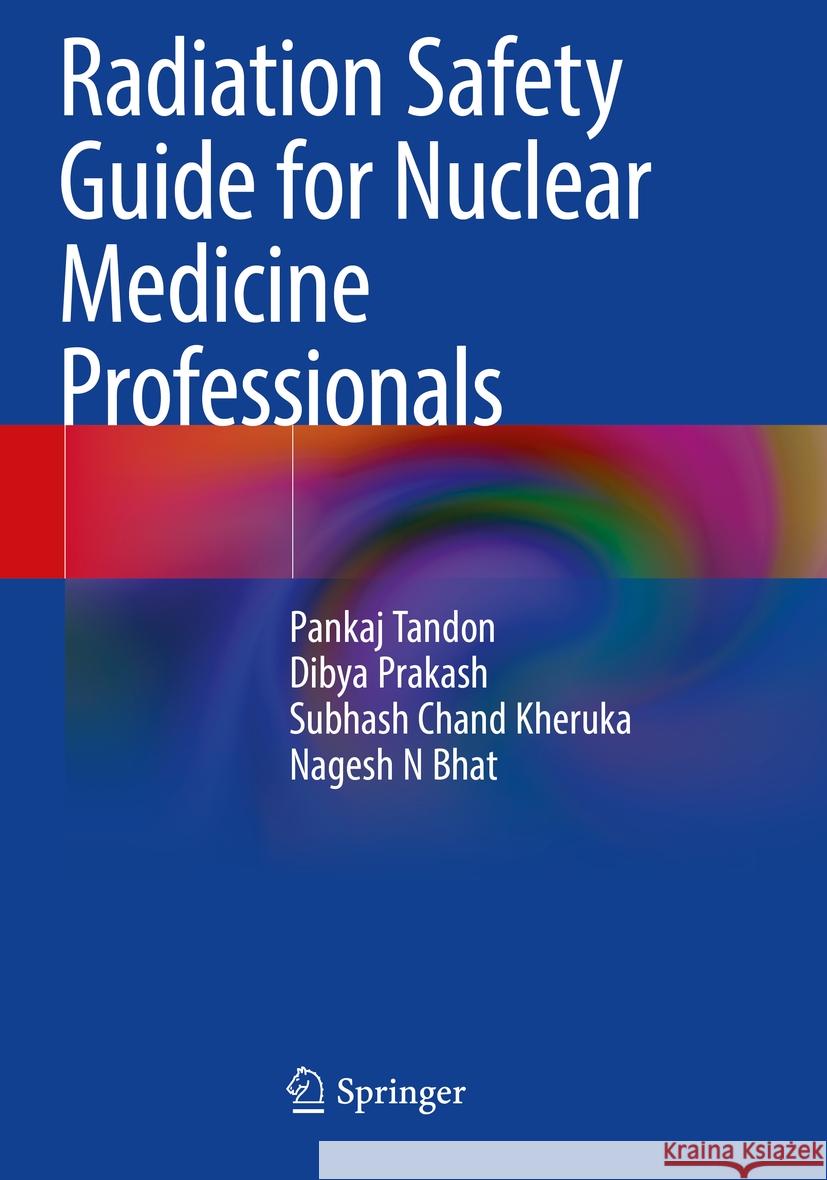 Radiation Safety Guide for Nuclear Medicine Professionals Pankaj Tandon, Dibya Prakash, Subhash Chand Kheruka 9789811945205