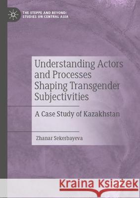 Understanding Actors and Processes Shaping Transgender Subjectivities: A Case Study of Kazakhstan Zhanar Sekerbayeva 9789811945625 Palgrave MacMillan