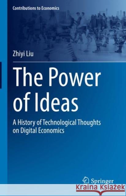 The Power of Ideas: A History of Technological Thoughts on Digital Economics Zhiyi Liu 9789811945731