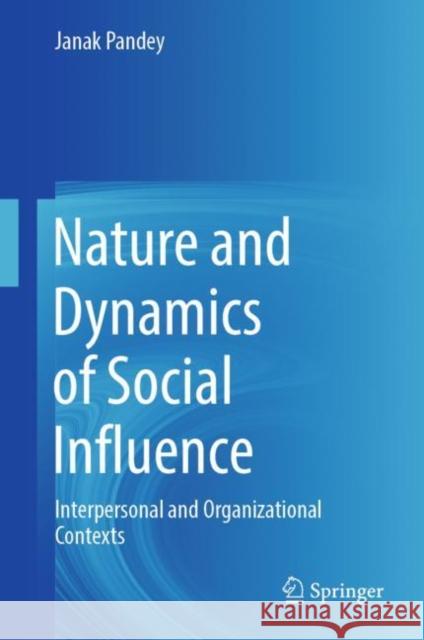 Nature and Dynamics of Social Influence: Interpersonal and Organizational Contexts Pandey, Janak 9789811945977