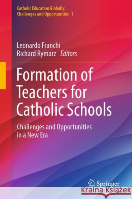 Formation of Teachers for Catholic Schools: Challenges and Opportunities in a New Era Leonardo Franchi Richard Rymarz 9789811947261