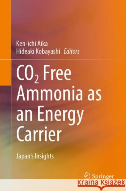 CO2 Free Ammonia as an Energy Carrier: Japan's Insights Ken-Ichi Aika Hideaki Kobayashi 9789811947667