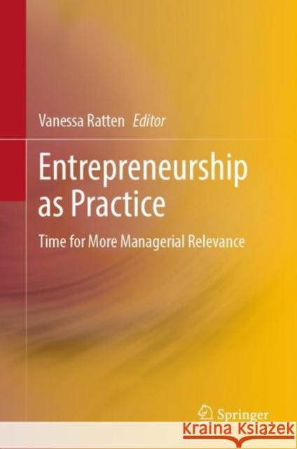 Entrepreneurship as Practice: Time for More Managerial Relevance Ratten, Vanessa 9789811948183